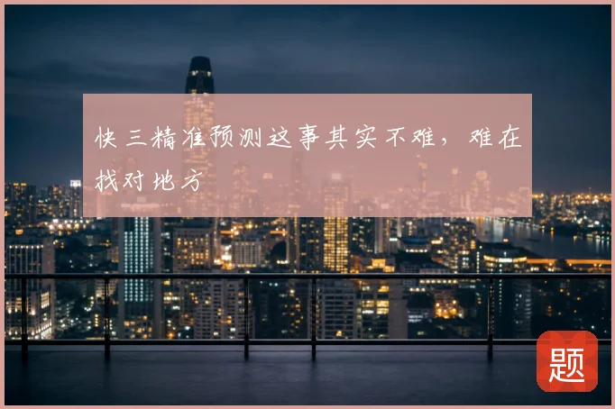 快三精准预测这事其实不难，难在找对地方