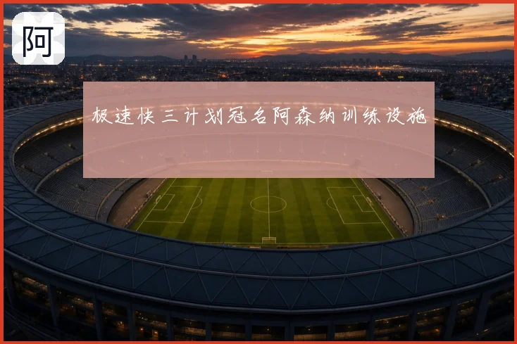 极速快三计划冠名阿森纳训练设施